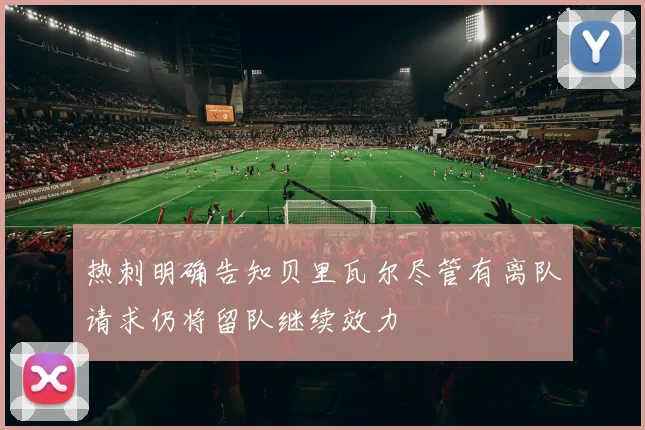 热刺明确告知贝里瓦尔尽管有离队请求仍将留队继续效力