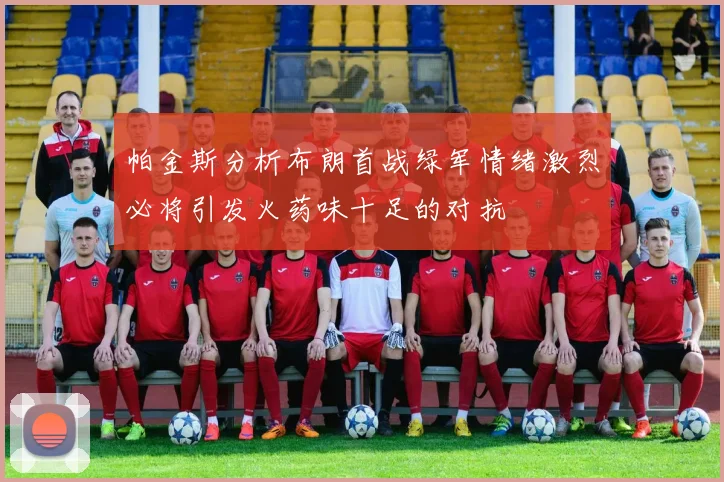 帕金斯分析布朗首战绿军情绪激烈必将引发火药味十足的对抗