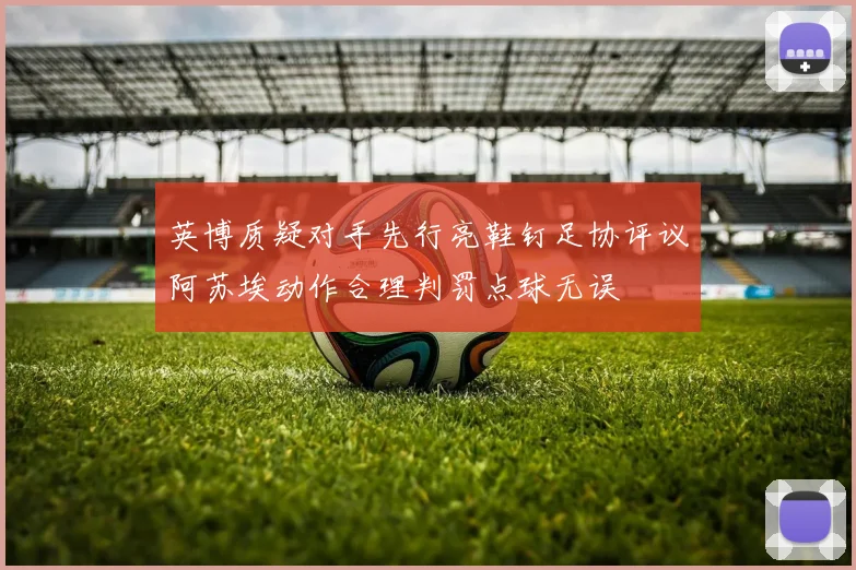 英博质疑对手先行亮鞋钉足协评议阿苏埃动作合理判罚点球无误
