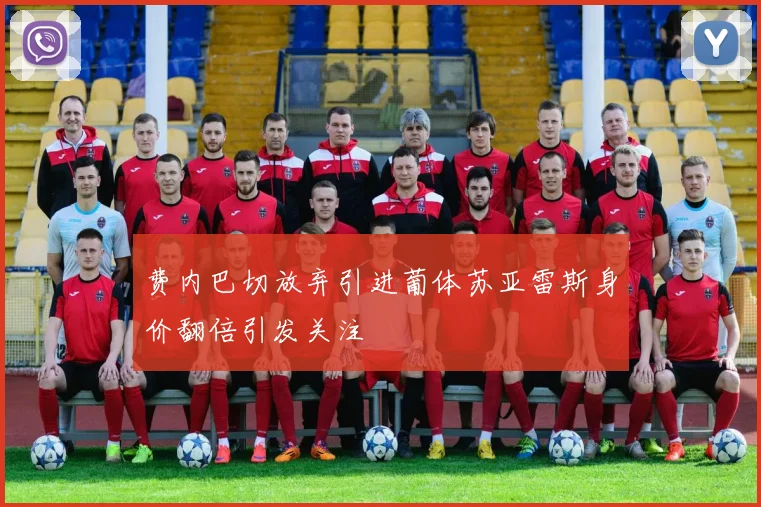费内巴切放弃引进葡体苏亚雷斯身价翻倍引发关注