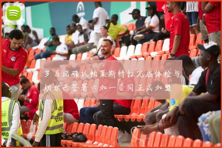 罗马诺确认帕莱斯特拉完成体检与切尔西签署六加一合同正式加盟
